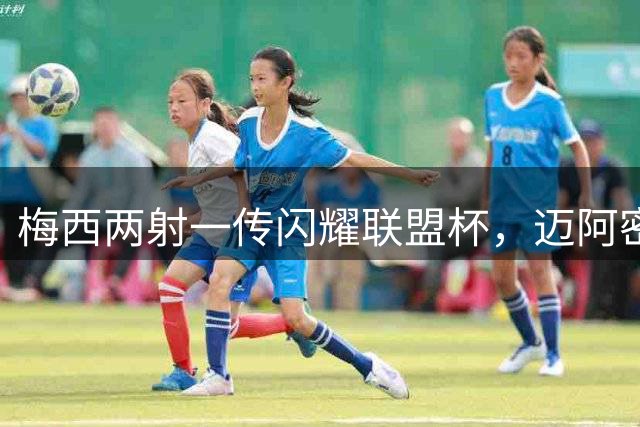 梅西两射一传闪耀联盟杯，迈阿密国际4-2逆转圣路易斯