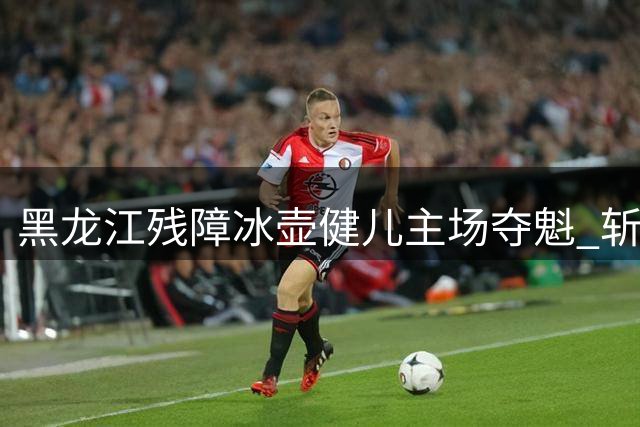 黑龙江残障冰壶健儿主场夺魁 斩获全国锦标赛冠军